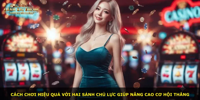 Cách chơi hiệu quả với hai sảnh chủ lực giúp nâng cao cơ hội thắng