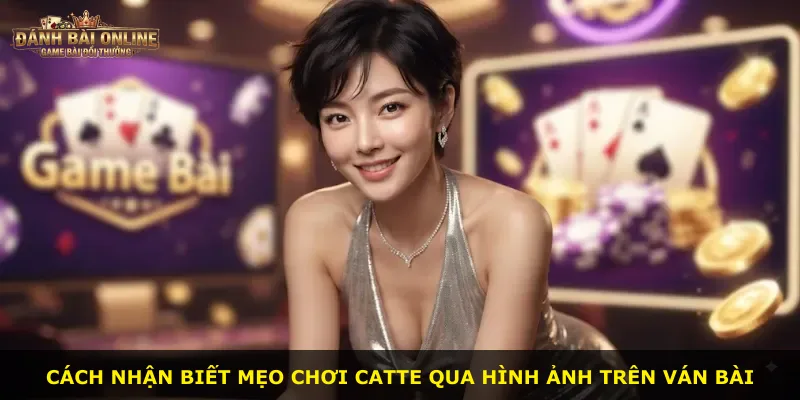 Cách nhận biết mẹo chơi Catte qua hình ảnh trên ván bài