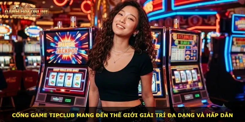 Cổng game Tipclub mang đến thế giới giải trí đa dạng và hấp dẫn