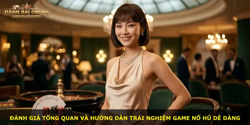 Đánh giá tổng quan và hướng dẫn trải nghiệm game Nổ hũ dễ dàng