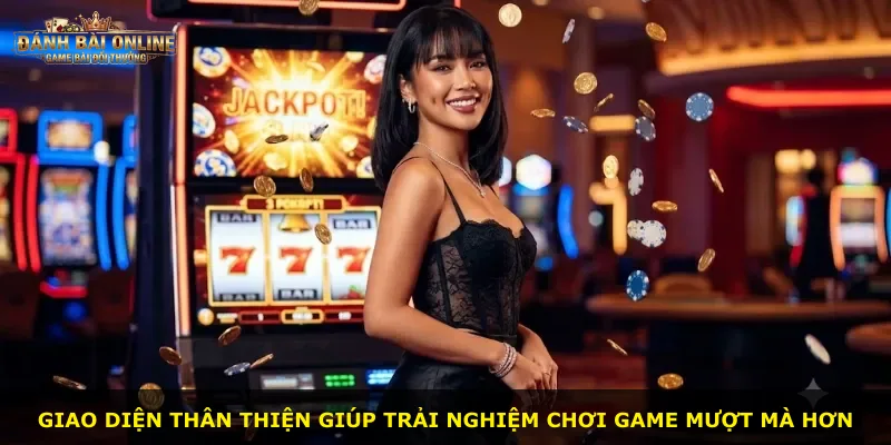 Giao diện thân thiện giúp trải nghiệm chơi game mượt mà hơn
