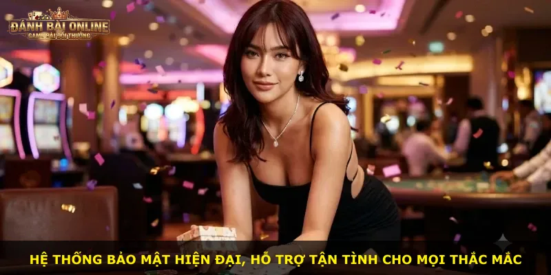 Hệ thống bảo mật hiện đại, hỗ trợ tận tình cho mọi thắc mắc