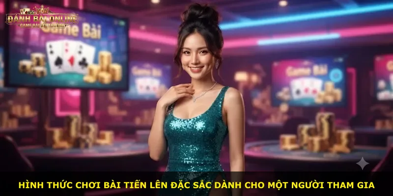 Hình thức chơi bài Tiến Lên đặc sắc dành cho một người tham gia