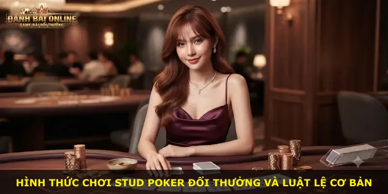 Hình thức chơi Stud Poker Đổi Thưởng và luật lệ cơ bản