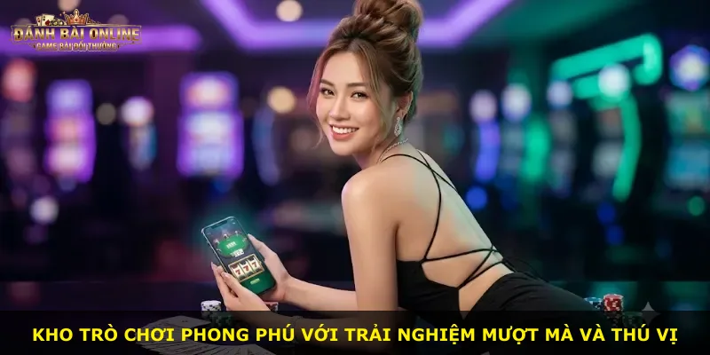 Kho trò chơi phong phú với trải nghiệm mượt mà và thú vị