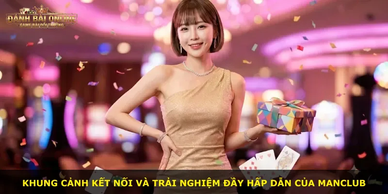 Khung cảnh kết nối và trải nghiệm đầy hấp dẫn của Manclub