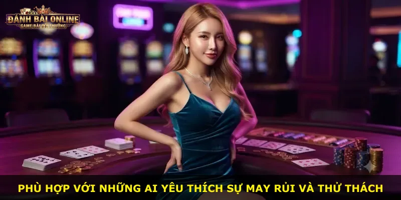Phù hợp với những ai yêu thích sự may rủi và thử thách