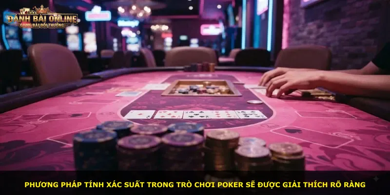 Phương pháp tính xác suất trong trò chơi Poker sẽ được giải thích rõ ràng