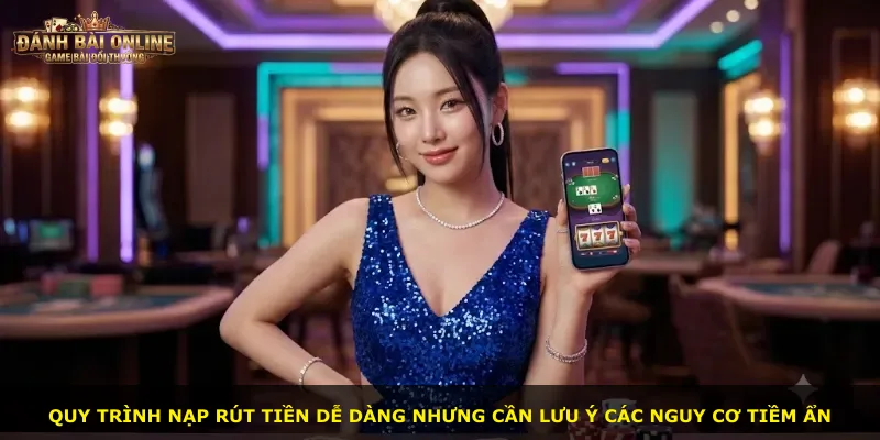 Quy trình nạp rút tiền dễ dàng nhưng cần lưu ý các nguy cơ tiềm ẩn