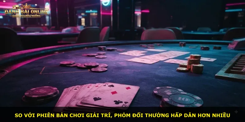 So với phiên bản chơi giải trí, phỏm đổi thưởng hấp dẫn hơn nhiều