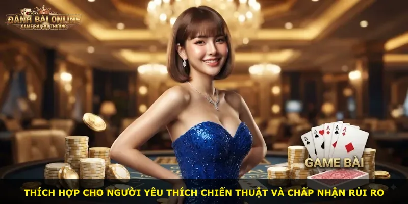 Thích hợp cho người yêu thích chiến thuật và chấp nhận rủi ro