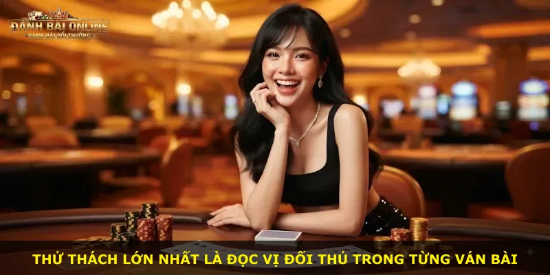 Thử thách lớn nhất là đọc vị đối thủ trong từng ván bài