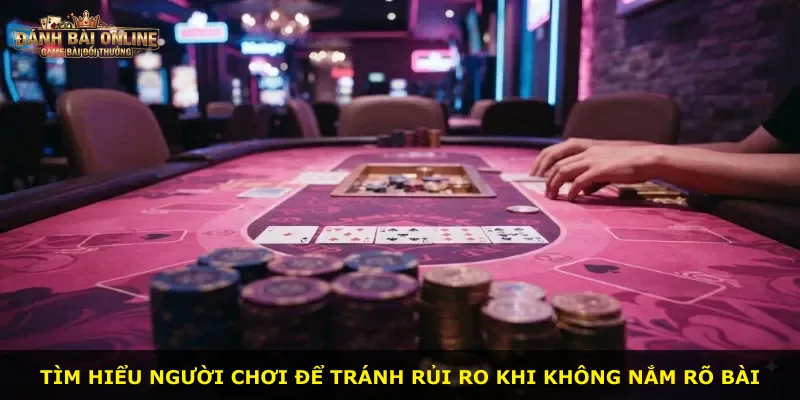 Tìm hiểu người chơi để tránh rủi ro khi không nắm rõ bài